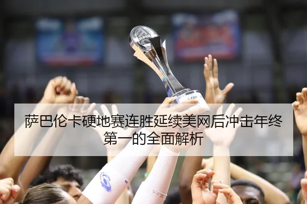 萨巴伦卡硬地赛连胜延续美网后冲击年终第一的全面解析